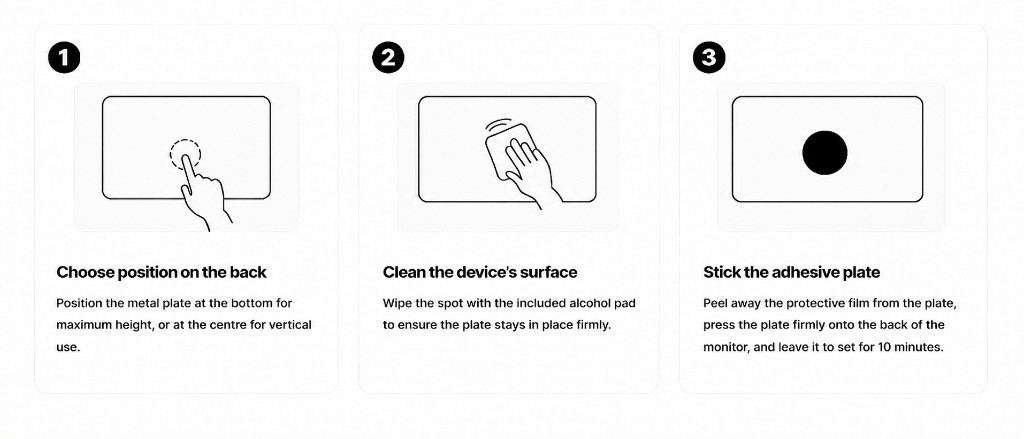 Three steps to attach the metal plate: 1) Choose position on the back — position the metal plate at the bottom for maximum height, or at the centre for vertical use. 2) Clean the device's surface — wipe the spot with the included alcohol pad. 3) Stick the adhesive plate — peel away the protective film, press firmly, and leave to set for 10 minutes.